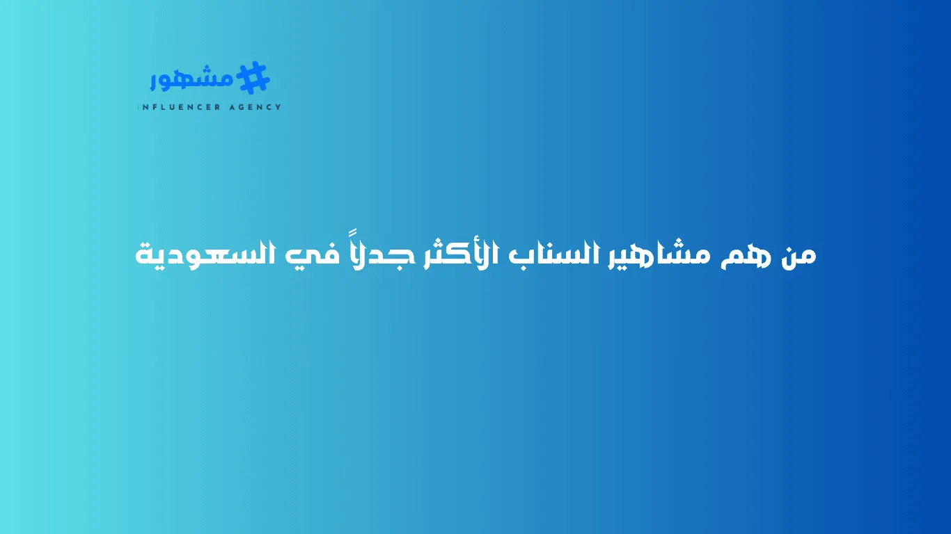 من هم مشاهير السناب الأكثر جدلاً في السعودية